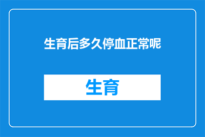 生育后多久停血正常呢(生育后多久停血才算正常？)