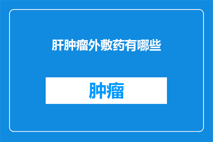 肝肿瘤外敷药有哪些(肝肿瘤治疗中，外敷药物的种类有哪些？)
