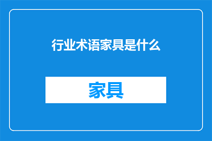 行业术语家具是什么(家具行业术语：您知道什么是家具吗？)