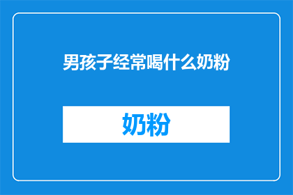 男孩子经常喝什么奶粉(男孩子常喝的奶粉种类有哪些？)