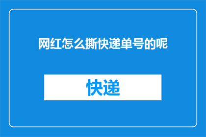 网红怎么撕快递单号的呢(如何撕开快递单号的神秘面纱？)