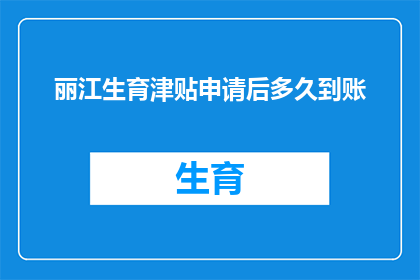 丽江生育津贴申请后多久到账(丽江生育津贴申请后多久能到账？)