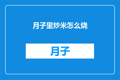 月子里炒米怎么烧(如何正确炒制月子期间的米食？)