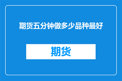 期货五分钟做多少品种最好(期货市场中，五分钟交易策略中应选择多少个品种进行操作？)