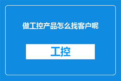 做工控产品怎么找客户呢(如何有效地寻找并拓展客户群体以推广工业控制产品？)