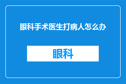 眼科手术医生打病人怎么办(眼科手术医生在执行手术时遭遇病人反抗，应如何妥善处理？)