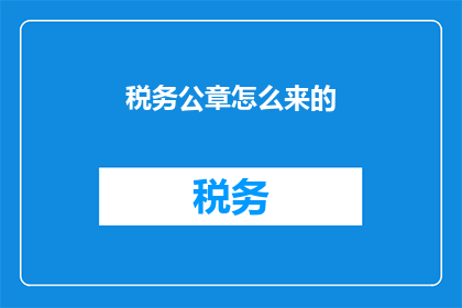 税务公章怎么来的(如何获得税务公章？)