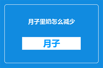 月子里奶怎么减少(如何有效减少月子期间的奶水分泌？)