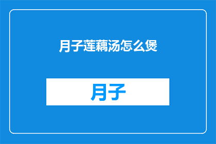 月子莲藕汤怎么煲(如何煲制美味的月子莲藕汤？)