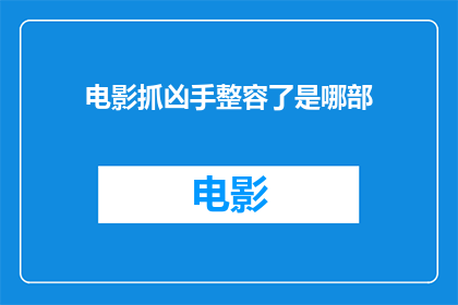 电影抓凶手整容了是哪部(电影中，凶手通过整容改变了面容，这是哪部作品的情节？)