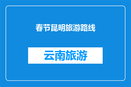 春节昆明旅游路线(春节假期，您是否已经规划好昆明的旅游路线？)