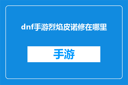 dnf手游烈焰皮诺修在哪里(烈焰皮诺修：DNF手游中的位置何在？)