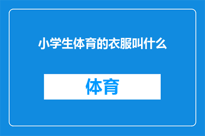 小学生体育的衣服叫什么(小学生体育活动时穿着的服装，通常被称作什么？)