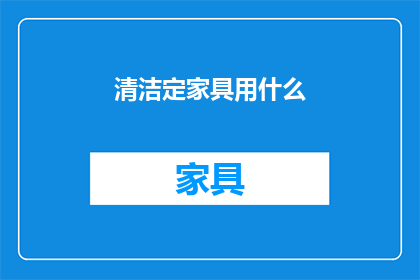 清洁定家具用什么(清洁家具时，应选用何种材料？)