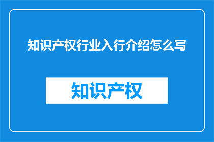 知识产权行业入行介绍怎么写(如何撰写一份引人入胜的知识产权行业入行介绍？)