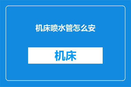 机床喷水管怎么安(如何正确安装机床喷水管？)
