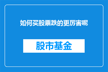 如何买股票跌的更厉害呢(如何通过策略性投资使股票价格下跌得更加剧烈？)