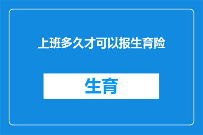 上班多久才可以报生育险(您打算在开始工作多久之后才能申请生育保险？)