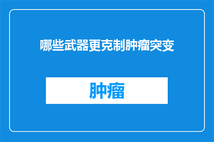 哪些武器更克制肿瘤突变(哪些武器能更有效地抑制肿瘤突变？)