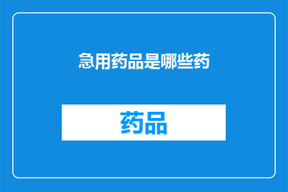 急用药品是哪些药(哪些药品是紧急必需的？)