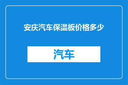 安庆汽车保温板价格多少(安庆地区汽车保温板价格是多少？)