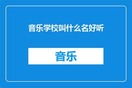 音乐学校叫什么名好听(音乐学校的名字应该响亮且吸引人，以吸引潜在的学生和家长以下是一些建议：

1如何为音乐学校选择一个好听的名字？
2音乐学校名字的命名技巧有哪些？
3音乐学校名字的命名应该注意哪些因素？
4音乐学校名字的命名需要考虑哪些因素？
5音乐学校名字的命名需要考虑哪些因素？
6音乐学校名字的命名需要考虑哪些因素？
7音乐学校名字的命名需要考虑哪些因素？
8音乐学校名字的命名需要考虑哪些因素？
9音乐学校名字的命名需要考虑哪些因素？
10音乐学校名字的命名需要考虑哪些因素？)