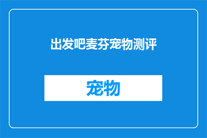 出发吧麦芬宠物测评(出发吧麦芬宠物测评：您是否准备好迎接您的新伙伴？)