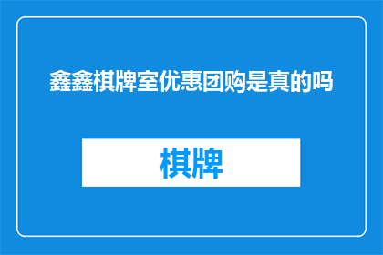 鑫鑫棋牌室优惠团购是真的吗(鑫鑫棋牌室的团购优惠活动是否真实可靠？)