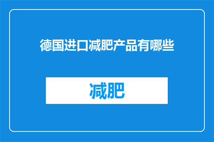德国进口减肥产品有哪些(德国进口减肥产品有哪些？)