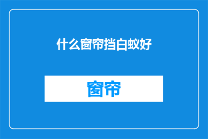 什么窗帘挡白蚁好(如何挑选合适的窗帘以有效防止白蚁侵袭？)