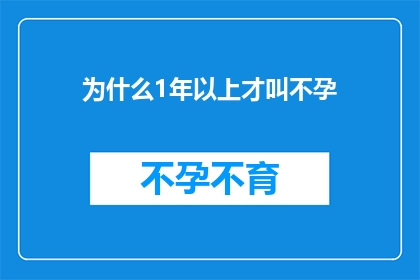 为什么1年以上才叫不孕(为什么在等待超过一年之后，我们才将某人的不孕状况称为不孕？)