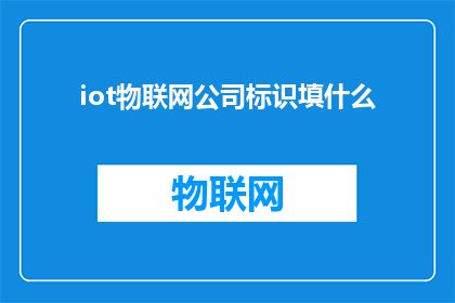 iot物联网公司标识填什么(物联网公司应如何设计其标识以吸引目标客户群体？)
