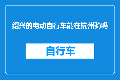 绍兴的电动自行车能在杭州骑吗(绍兴电动自行车能否在杭州骑行？)
