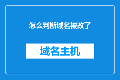 怎么判断域名被改了(如何识别域名变更的迹象？)