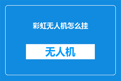 彩虹无人机怎么挂(如何正确挂载彩虹无人机？)