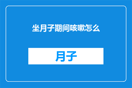 坐月子期间咳嗽怎么(坐月子期间咳嗽怎么办？)
