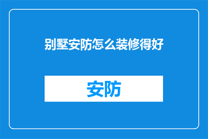 别墅安防怎么装修得好(如何将别墅安防装修得既安全又美观？)