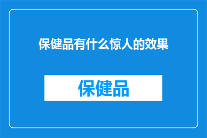 保健品有什么惊人的效果(保健品真的能带来惊人的效果吗？)