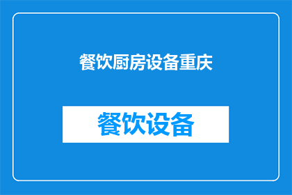 餐饮厨房设备重庆(重庆餐饮厨房设备市场现状与发展趋势分析)