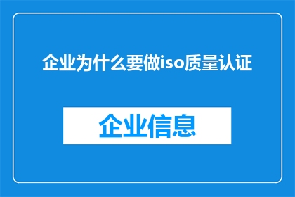 企业为什么要做iso质量认证(企业为何追求ISO质量认证？)