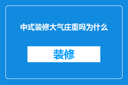 中式装修大气庄重吗为什么(中式装修风格是否具有大气庄重的特点？探讨其背后的文化与审美因素)