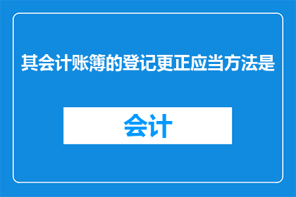 其会计账簿的登记更正应当方法是(会计账簿的登记更正方法是什么？)
