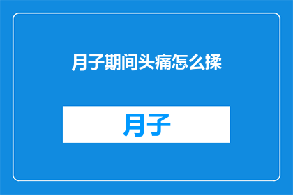 月子期间头痛怎么揉(在坐月子期间，头痛问题该如何应对？)