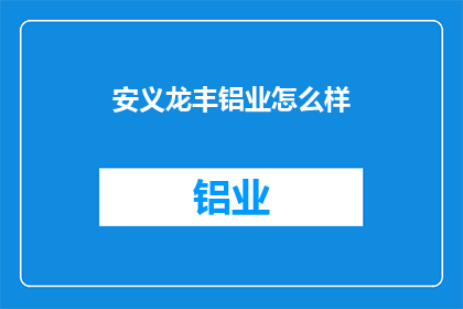 安义龙丰铝业怎么样(安义龙丰铝业的运营状况如何？)