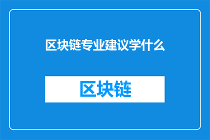 区块链专业建议学什么(您是否在寻找关于区块链的专业建议？)