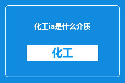 化工ia是什么介质(化工领域内，化工ia指的是什么介质？)