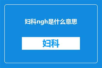妇科ngh是什么意思(妇科疾病中的ngh是什么意思？)