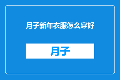 月子新年衣服怎么穿好(如何恰当地穿着月子期间的新衣？)