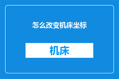怎么改变机床坐标(如何调整机床的坐标系统以适应新的生产需求？)