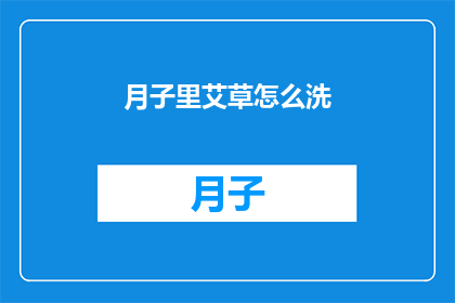 月子里艾草怎么洗(如何清洗月子期间使用的艾草？)
